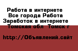 Работа в интернете  - Все города Работа » Заработок в интернете   . Томская обл.,Томск г.